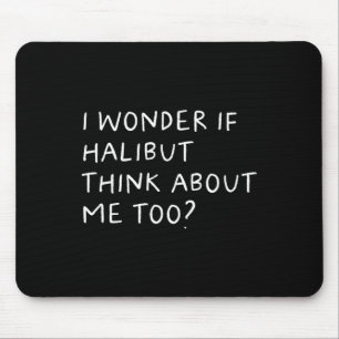 I Wonder If Halibut Think About Me Too Fishing Mouse Mat
