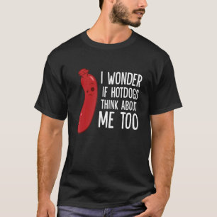 I Wonder If Hotdogs Think About Me Too T-Shirt
