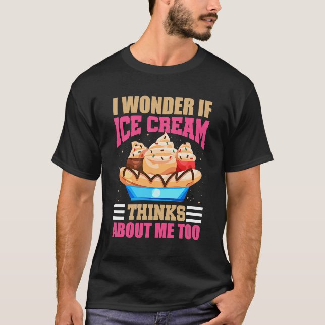 I Wonder If Ice Cream Thinks About Me Too   Ice Cr T-Shirt (Front)