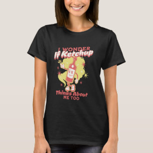 I Wonder If Ketchup Thinks About Me, Too Funny Ket T-Shirt