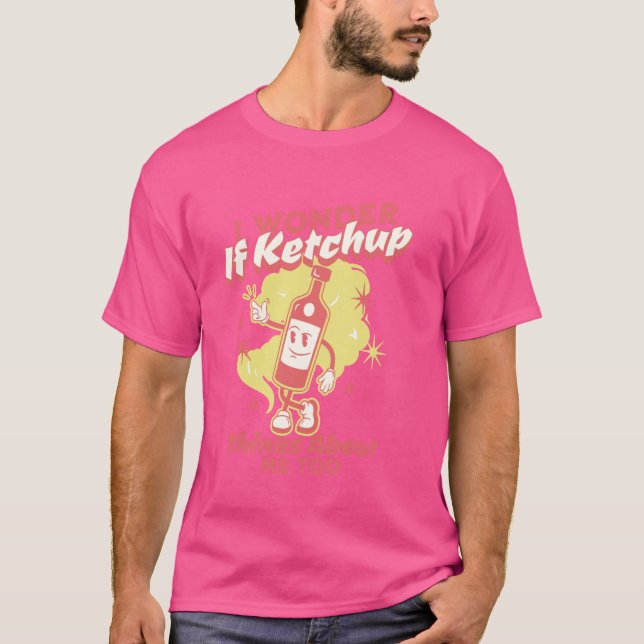 I Wonder If Ketchup Thinks About Me, Too Funny Ket T-Shirt (Front)