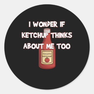 I Wonder If Ketchup Thinks About Me Too Ketchup Classic Round Sticker