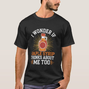 I Wonder If Maple Syrup Thinks About Me Too Funny T-Shirt