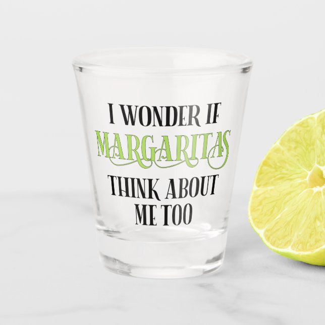 I Wonder If Margaritas Think About Me Too Shot Glass (Front)