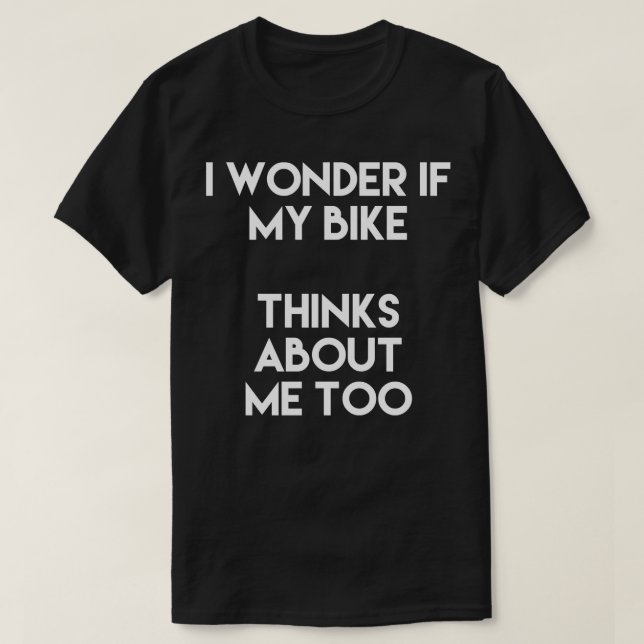 I Wonder If My Bike Thinks About Me Too T-Shirt (Design Front)