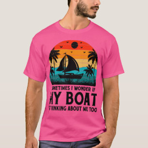 I Wonder If My Boat Is Thinking About Me Too T-Shirt
