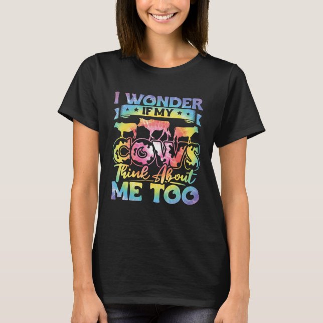 I Wonder If My Cows Think About Me Too  Cow Farmer T-Shirt (Front)