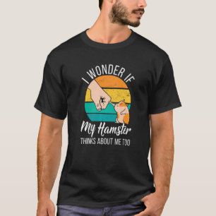 I Wonder If My Hamster Thinks About Me Too Hamster T-Shirt