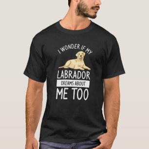 I Wonder If My Labrador Dreams About Me Too Dog    T-Shirt
