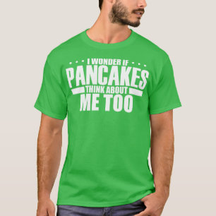 I Wonder If Pancakes Think About Me Too T-Shirt