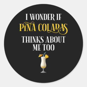I Wonder If Pina Coladas Thinks About Me Too Classic Round Sticker