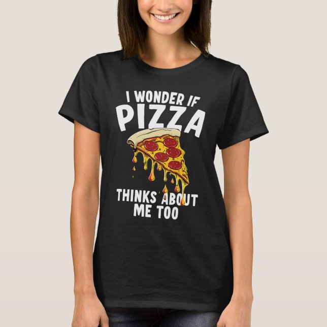I Wonder If Pizza Thinks About Me Too  1 T-Shirt (Front)