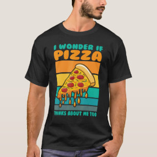 I Wonder If Pizza Thinks About Me Too Fast Food F T-Shirt