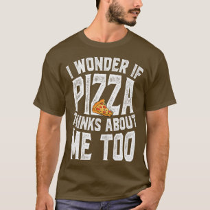 I Wonder If Pizza Thinks About Me Too Food Lover F T-Shirt