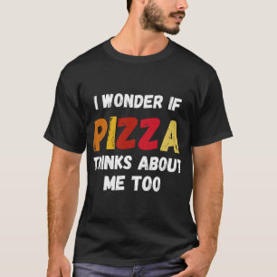 I Wonder If Pizza Thinks About Me Too Food Lover T-Shirt