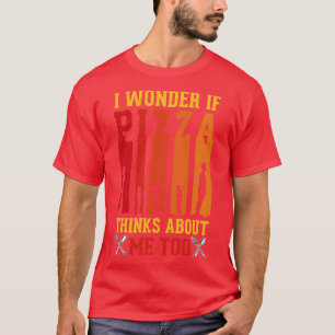 I Wonder If Pizza Thinks About Me Too Funny Pizza  T-Shirt