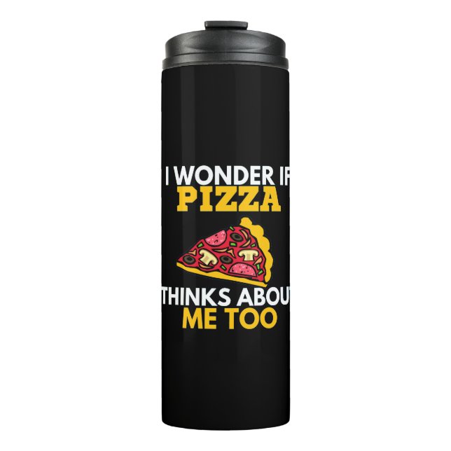 I Wonder If Pizza Thinks About Me Too, Funny Thermal Tumbler (Front)