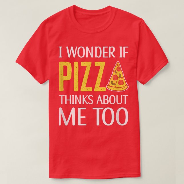 I Wonder If Pizza Thinks About Me Too Pizza Cookin T-Shirt (Design Front)