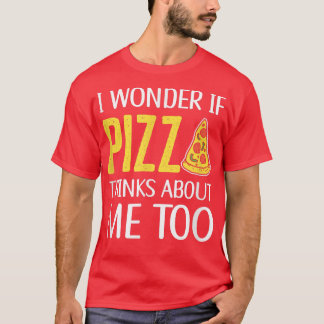 I Wonder If Pizza Thinks About Me Too Pizza Cookin T-Shirt