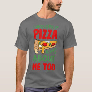 I Wonder If Pizza Thinks About Me Too Pizza Lover1 T-Shirt
