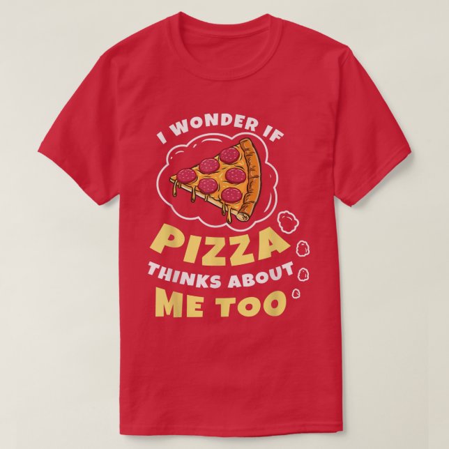 I Wonder if Pizza Thinks About Me Too Pizza Lover  T-Shirt (Design Front)