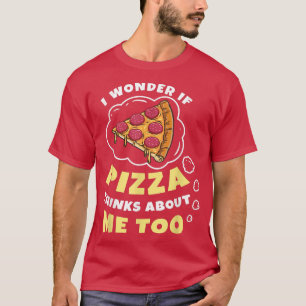 I Wonder if Pizza Thinks About Me Too Pizza Lover T-Shirt