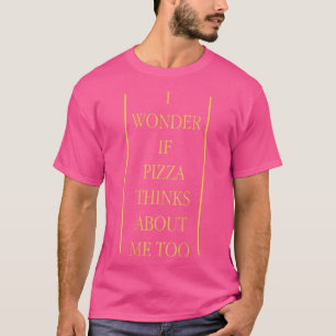 I Wonder If Pizza Thinks About Me Too Pizza Lovers T-Shirt