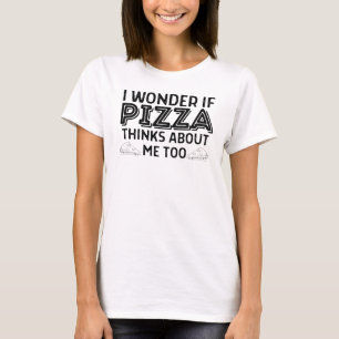 I wonder if pizza thinks about me too T-Shirt