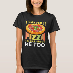 I Wonder If Pizza Thinks About Me Too T-Shirt