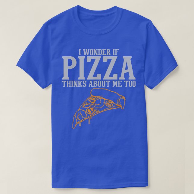 I Wonder If Pizza Thinks About Me Too T-Shirt (Design Front)