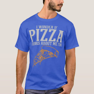 I Wonder If Pizza Thinks About Me Too T-Shirt