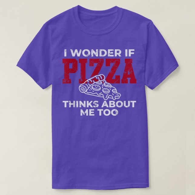I wonder if pizza thinks I love pizza for men wome T-Shirt (Design Front)