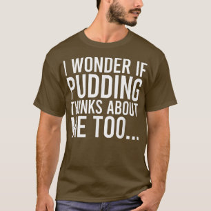 I Wonder If Pudding Thinks About Me Toofood Lover  T-Shirt