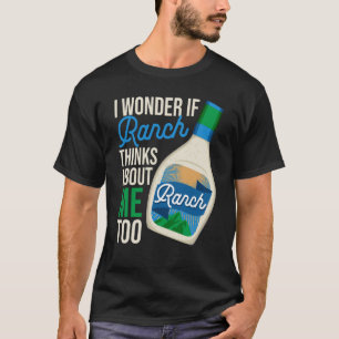 I Wonder If Ranch Thinks About Me Too Ranch Dressi T-Shirt
