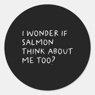 I Wonder If Salmon Think About Me Too Fishing Classic Round Sticker