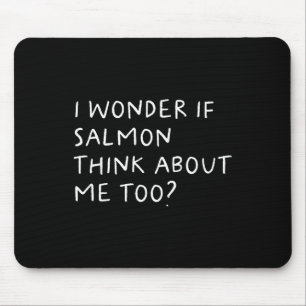 I Wonder If Salmon Think About Me Too Fishing Mouse Mat