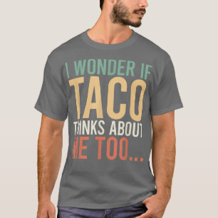 I Wonder If Taco Thinks About Me Toofood Lover 367 T-Shirt