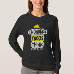 I Wonder If Tacos Think About Me Too I Love Tacos T-Shirt