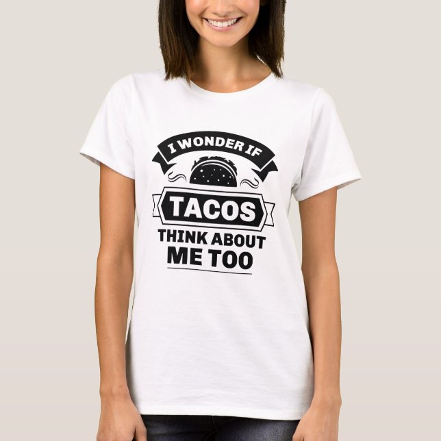 I Wonder If Tacos Think About Me Too T-Shirt (Front)