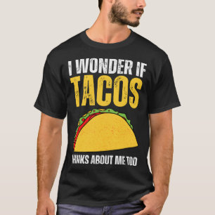 I Wonder If Tacos Think About Me Too  Taco Saying  T-Shirt