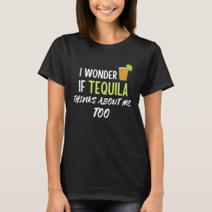 I Wonder If Tequila Thinks About Me Too T-Shirt