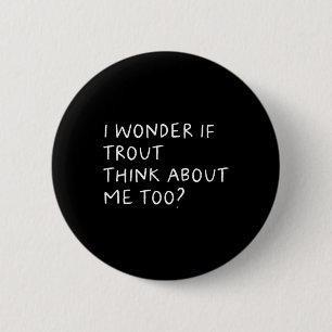 I Wonder If Trout Think About Me Too Fishing  6 Cm Round Badge