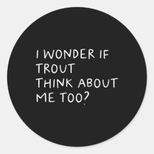 I Wonder If Trout Think About Me Too Fishing Classic Round Sticker