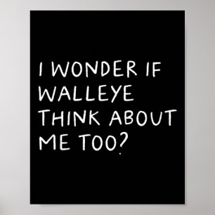 I Wonder If Walleye Think About Me Too Fishing  Poster