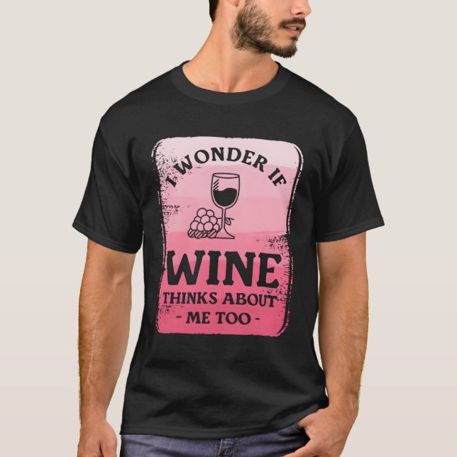 I Wonder If Wine Thinks About Me Too T-Shirt (Front)