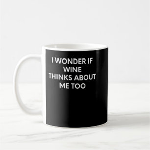 I Wonder If Wine Thinks About Me Too T-Shirt Coffee Mug