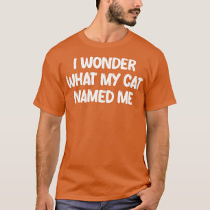 i wonder what my cat named me T-Shirt