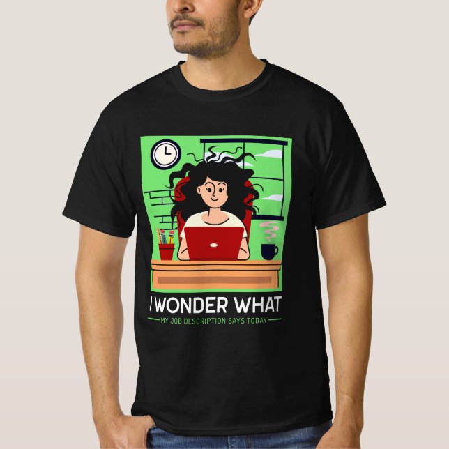 I wonder what my job description says today T-Shirt (Front)