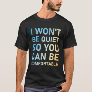I Won't Be Quiet So You Can Be Comfortable T-Shirt