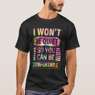 I Wont Be Quiet So You Can Be Comfortable T-Shirt